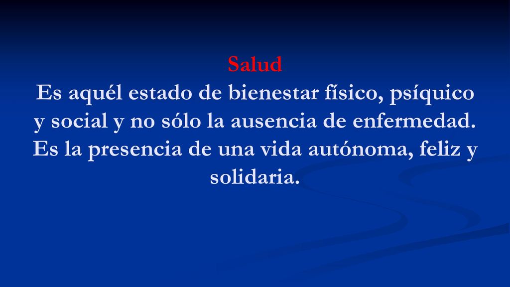 Salud Es aquél estado de bienestar físico, psíquico y social y no sólo la ausencia de enfermedad.