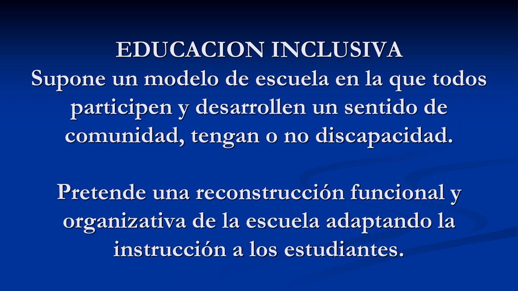 EDUCACION INCLUSIVA Supone un modelo de escuela en la que todos participen y desarrollen un sentido de comunidad, tengan o no discapacidad.