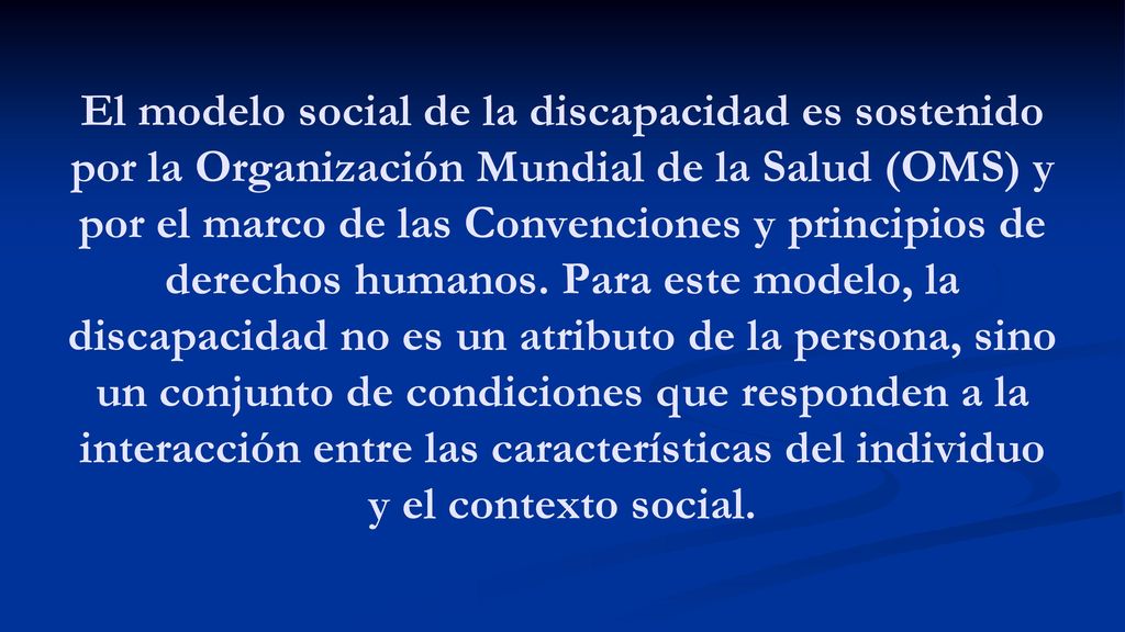 El modelo social de la discapacidad es sostenido por la Organización Mundial de la Salud (OMS) y por el marco de las Convenciones y principios de derechos humanos.