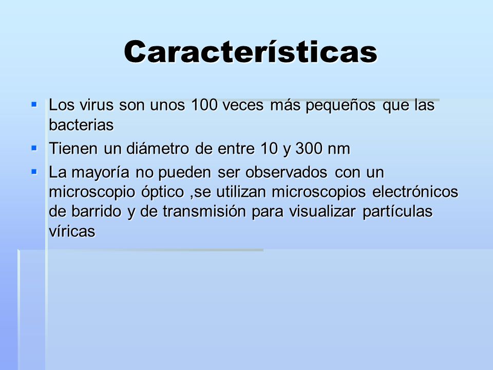Características Los virus son unos 100 veces más pequeños que las bacterias. Tienen un diámetro de entre 10 y 300 nm.