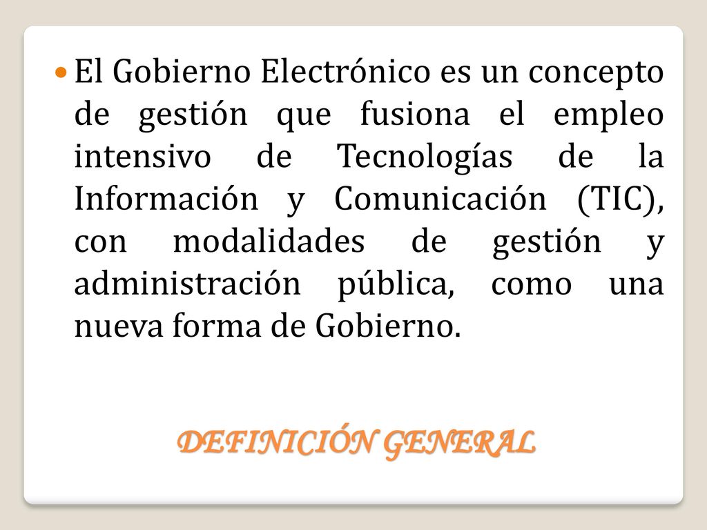 El Gobierno Electrónico es un concepto de gestión que fusiona el empleo intensivo de Tecnologías de la Información y Comunicación (TIC), con modalidades de gestión y administración pública, como una nueva forma de Gobierno.