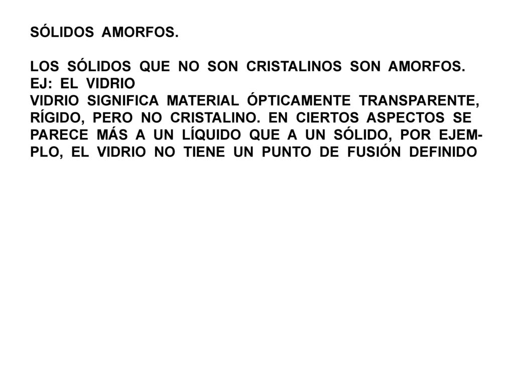 SÓLIDOS AMORFOS. LOS SÓLIDOS QUE NO SON CRISTALINOS SON AMORFOS. EJ: EL VIDRIO. VIDRIO SIGNIFICA MATERIAL ÓPTICAMENTE TRANSPARENTE,