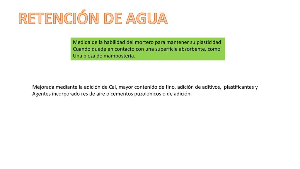 RETENCIÓN DE AGUA Medida de la habilidad del mortero para mantener su plasticidad. Cuando quede en contacto con una superficie absorbente, como.