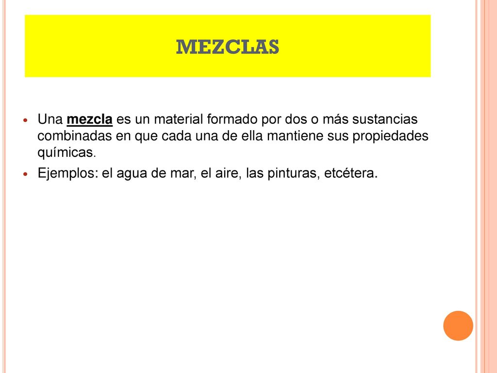 MEZCLAS Una mezcla es un material formado por dos o más sustancias combinadas en que cada una de ella mantiene sus propiedades químicas.