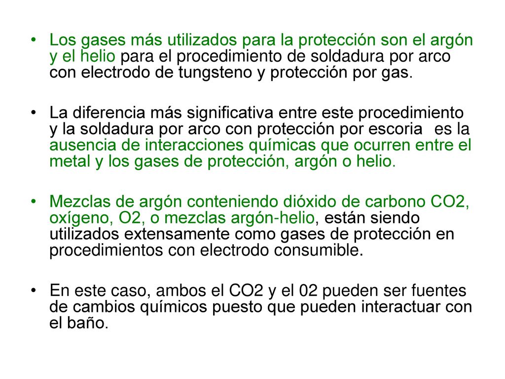 Los gases más utilizados para la protección son el argón y el helio para el procedimiento de soldadura por arco con electrodo de tungsteno y protección por gas.