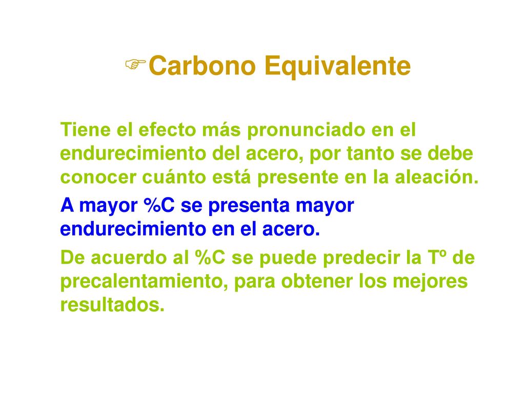 Carbono Equivalente Tiene el efecto más pronunciado en el endurecimiento del acero, por tanto se debe conocer cuánto está presente en la aleación.