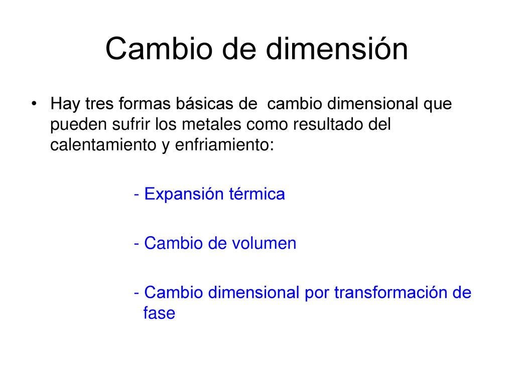 Cambio de dimensión Hay tres formas básicas de cambio dimensional que pueden sufrir los metales como resultado del calentamiento y enfriamiento: