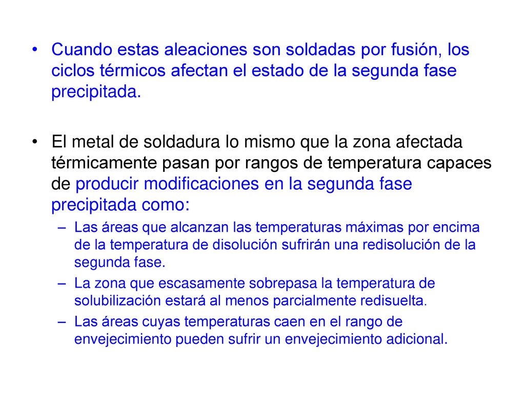 Cuando estas aleaciones son soldadas por fusión, los ciclos térmicos afectan el estado de la segunda fase precipitada.