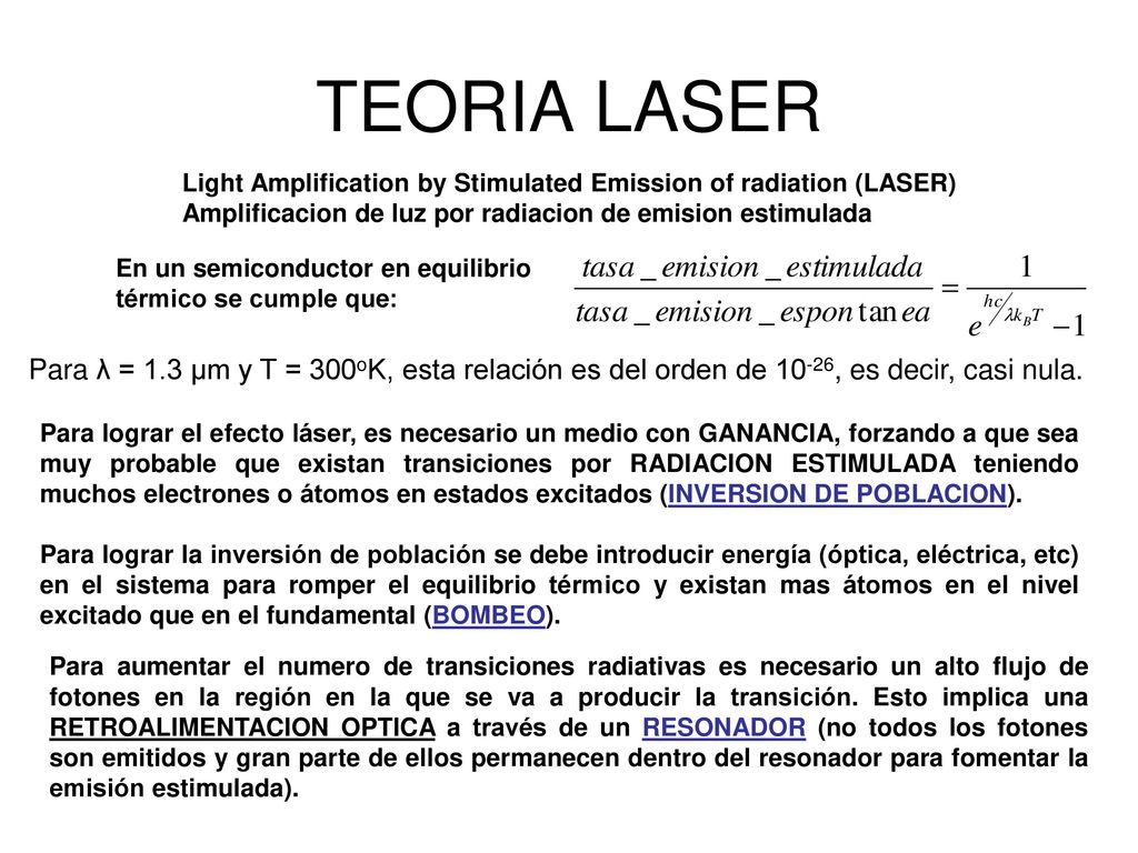 TEORIA LASER Light Amplification by Stimulated Emission of radiation (LASER) Amplificacion de luz por radiacion de emision estimulada.