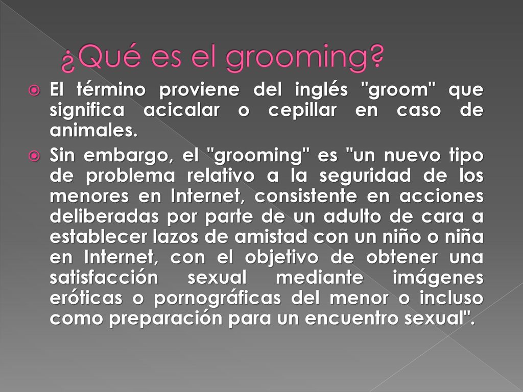 ¿Qué es el grooming El término proviene del inglés groom que significa acicalar o cepillar en caso de animales.