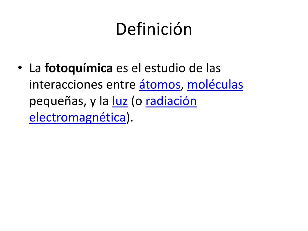Definición La fotoquímica es el estudio de las interacciones entre átomos, moléculas pequeñas, y la luz (o radiación electromagnética).