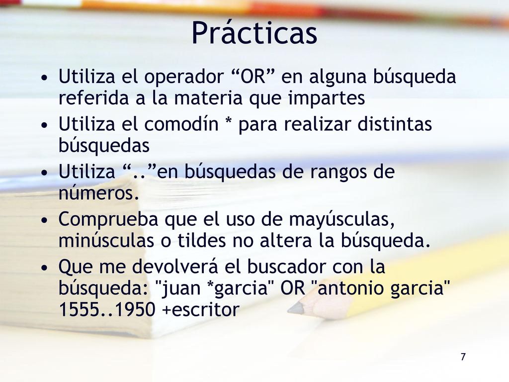 Prácticas Utiliza el operador OR en alguna búsqueda referida a la materia que impartes. Utiliza el comodín * para realizar distintas búsquedas.