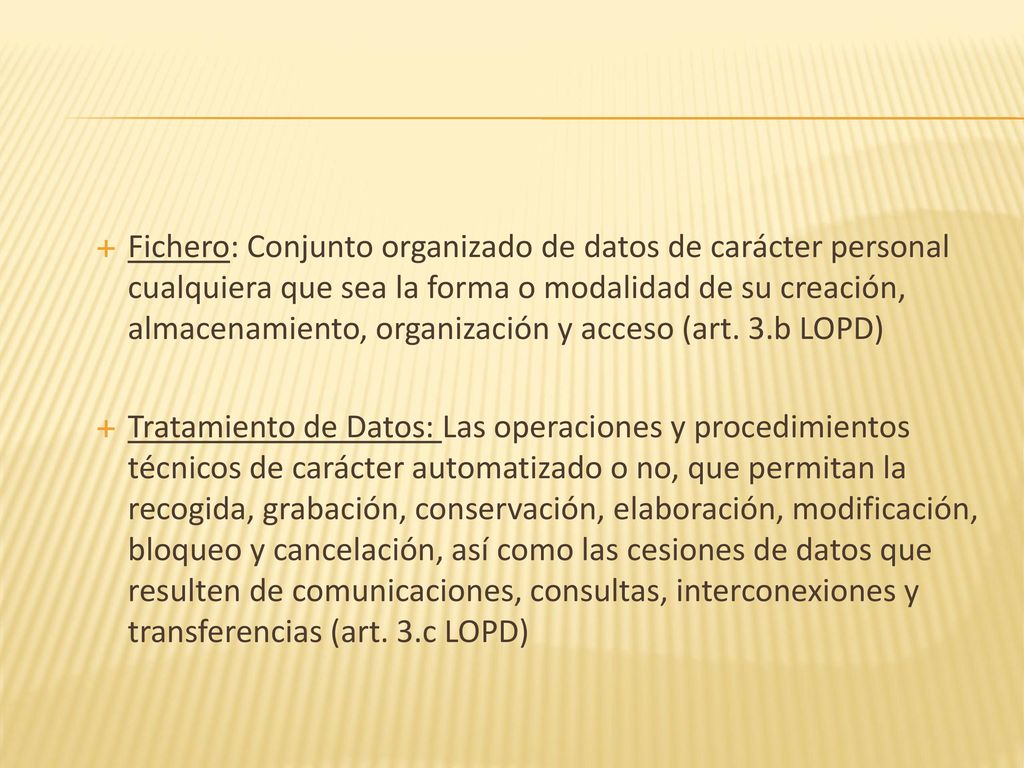 Fichero: Conjunto organizado de datos de carácter personal cualquiera que sea la forma o modalidad de su creación, almacenamiento, organización y acceso (art. 3.b LOPD)