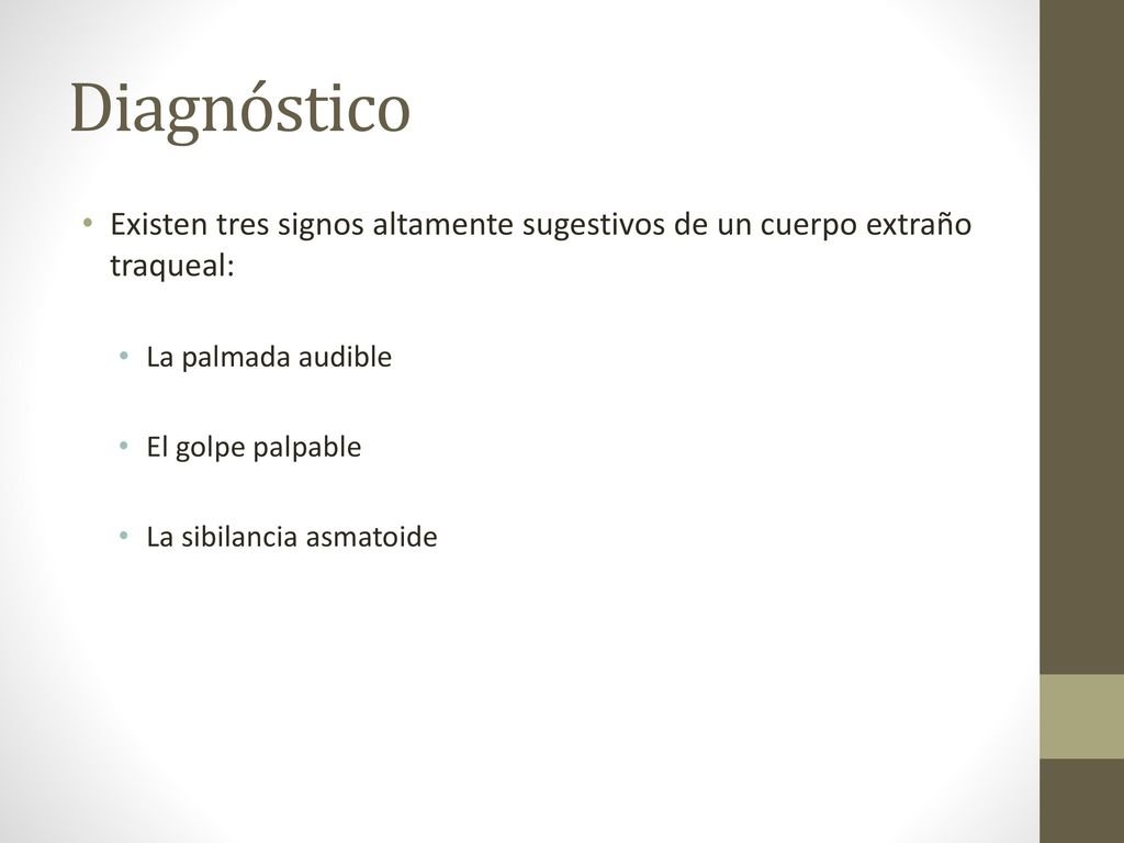 Diagnóstico Existen tres signos altamente sugestivos de un cuerpo extraño traqueal: La palmada audible.