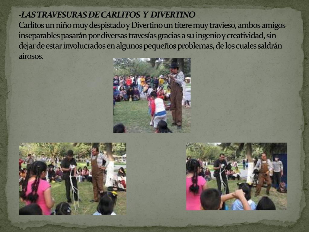 -Las travesuras de Carlitos y Divertino Carlitos un niño muy despistado y Divertino un títere muy travieso, ambos amigos inseparables pasarán por diversas travesías gracias a su ingenio y creatividad, sin dejar de estar involucrados en algunos pequeños problemas, de los cuales saldrán airosos.