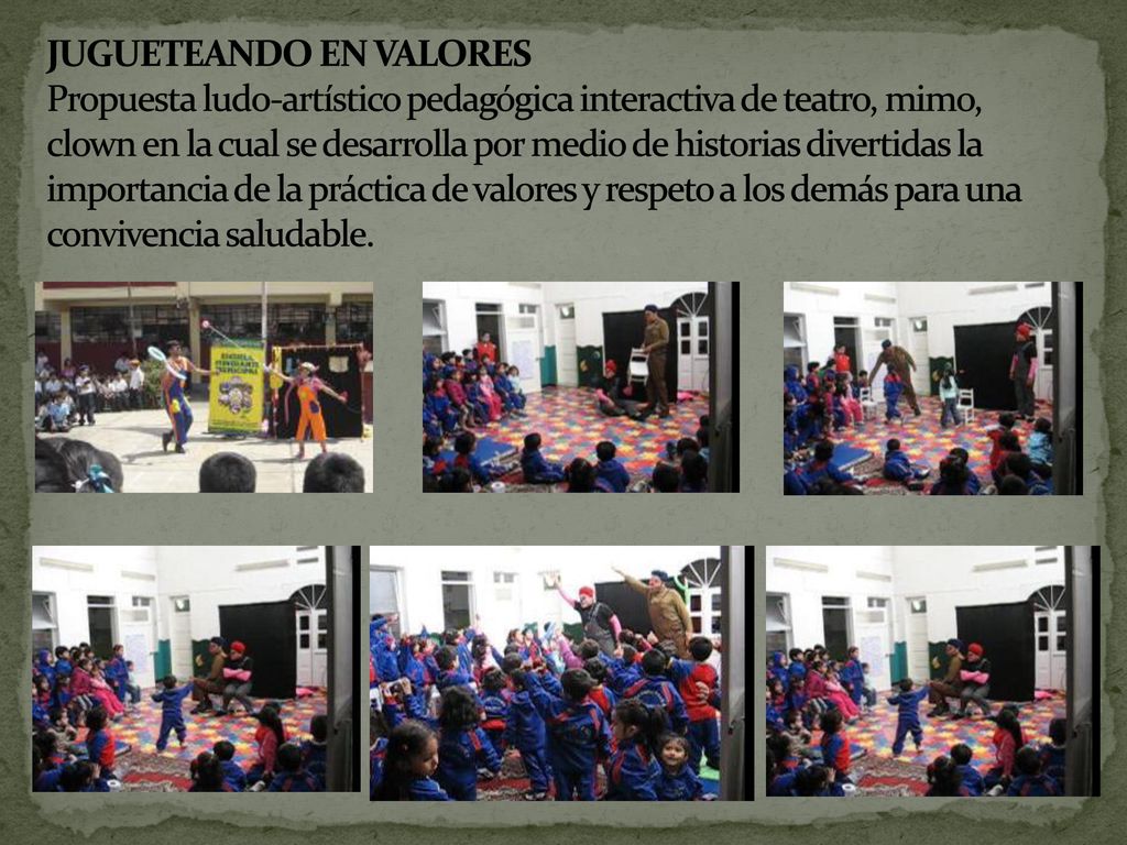 JUGUETEANDO EN VALORES Propuesta ludo-artístico pedagógica interactiva de teatro, mimo, clown en la cual se desarrolla por medio de historias divertidas la importancia de la práctica de valores y respeto a los demás para una convivencia saludable.