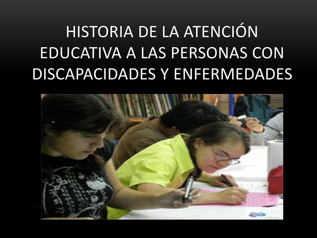 HISTORIA DE LA ATENCIÓN EDUCATIVA A LAS PERSONAS CON DISCAPACIDADES Y ENFERMEDADES
