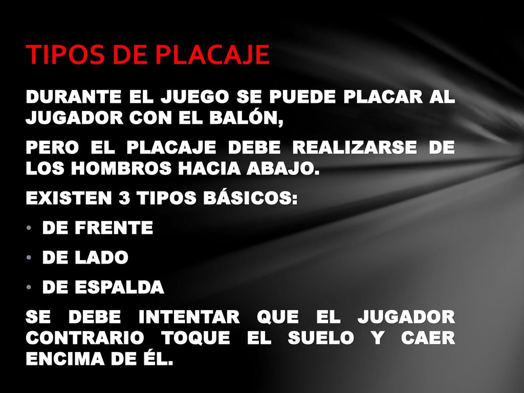 TIPOS DE PLACAJE DURANTE EL JUEGO SE PUEDE PLACAR AL JUGADOR CON EL BALÓN, PERO EL PLACAJE DEBE REALIZARSE DE LOS HOMBROS HACIA ABAJO.