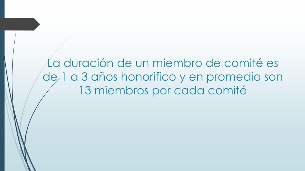 La duración de un miembro de comité es de 1 a 3 años honorifico y en promedio son 13 miembros por cada comité