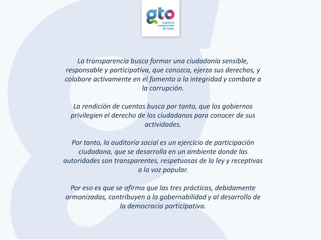 La transparencia busca formar una ciudadanía sensible, responsable y participativa, que conozca, ejerza sus derechos, y colabore activamente en el fomento a la integridad y combate a la corrupción.
