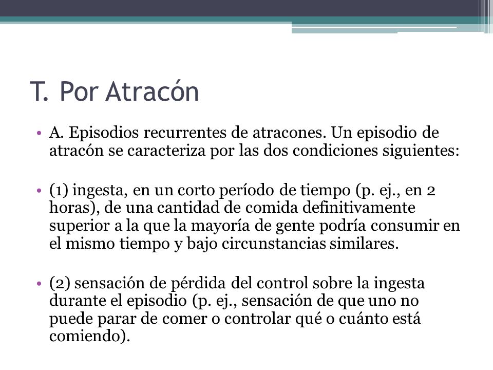 T. Por Atracón A. Episodios recurrentes de atracones. Un episodio de atracón se caracteriza por las dos condiciones siguientes: