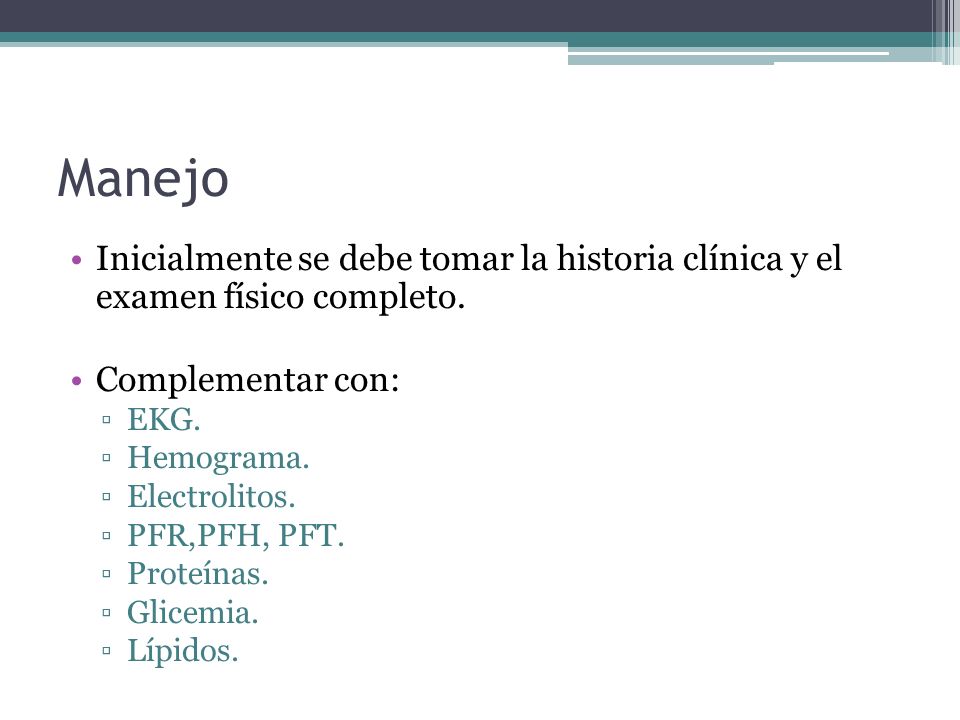 Manejo Inicialmente se debe tomar la historia clínica y el examen físico completo. Complementar con: