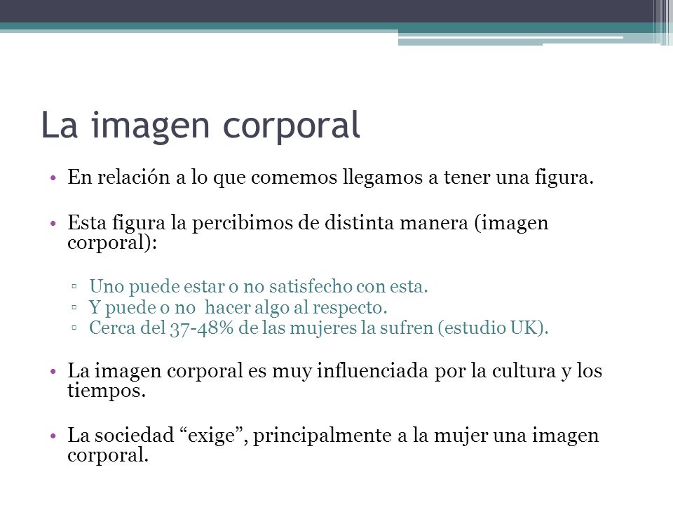 La imagen corporal En relación a lo que comemos llegamos a tener una figura. Esta figura la percibimos de distinta manera (imagen corporal):