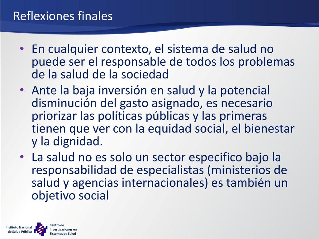 Reflexiones finales En cualquier contexto, el sistema de salud no puede ser el responsable de todos los problemas de la salud de la sociedad.