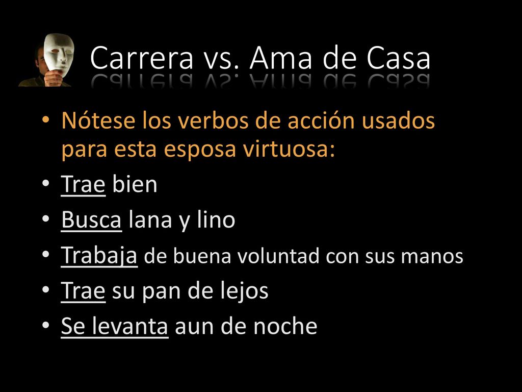 Carrera vs. Ama de Casa Nótese los verbos de acción usados para esta esposa virtuosa: Trae bien. Busca lana y lino.