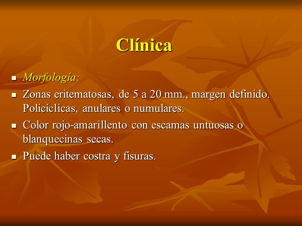 Clínica Morfología: Zonas eritematosas, de 5 a 20 mm., margen definido. Policíclicas, anulares o numulares.