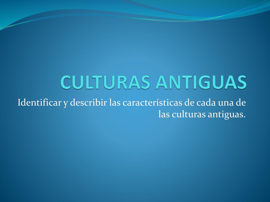 CULTURAS ANTIGUAS Identificar y describir las características de cada una de las culturas antiguas.
