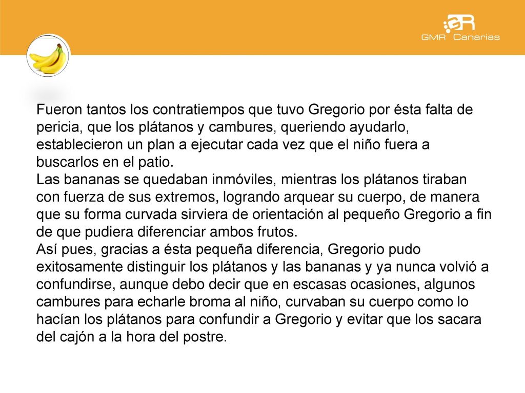 Fueron tantos los contratiempos que tuvo Gregorio por ésta falta de pericia, que los plátanos y cambures, queriendo ayudarlo, establecieron un plan a ejecutar cada vez que el niño fuera a buscarlos en el patio.