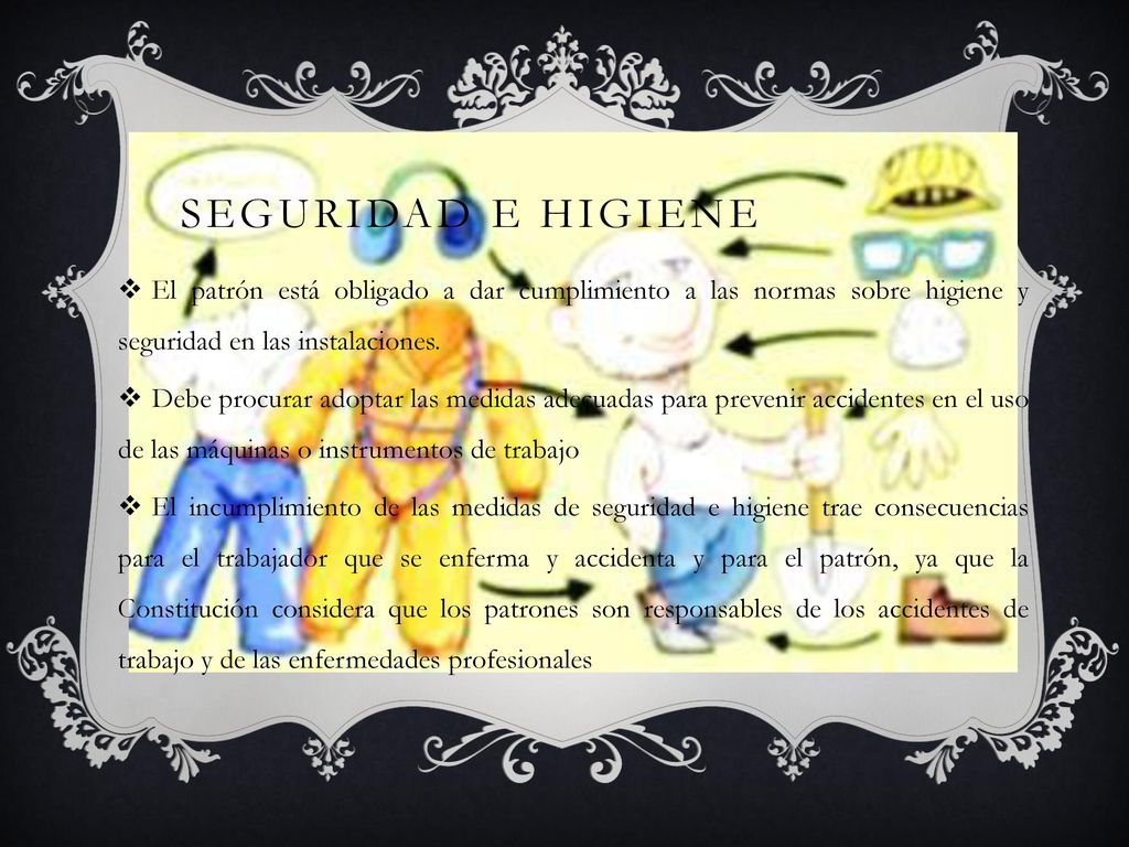 Seguridad e higiene El patrón está obligado a dar cumplimiento a las normas sobre higiene y seguridad en las instalaciones.
