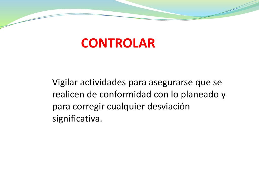 CONTROLAR Vigilar actividades para asegurarse que se realicen de conformidad con lo planeado y para corregir cualquier desviación significativa.
