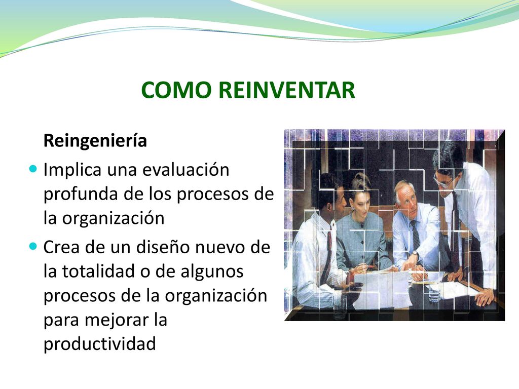 COMO REINVENTAR Reingeniería. Implica una evaluación profunda de los procesos de la organización.