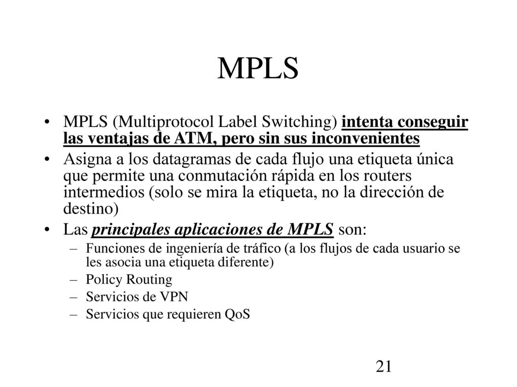 MPLS MPLS (Multiprotocol Label Switching) intenta conseguir las ventajas de ATM, pero sin sus inconvenientes.