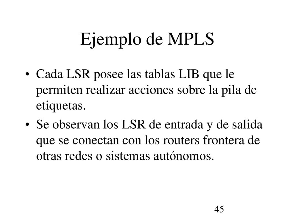 Ejemplo de MPLS Cada LSR posee las tablas LIB que le permiten realizar acciones sobre la pila de etiquetas.