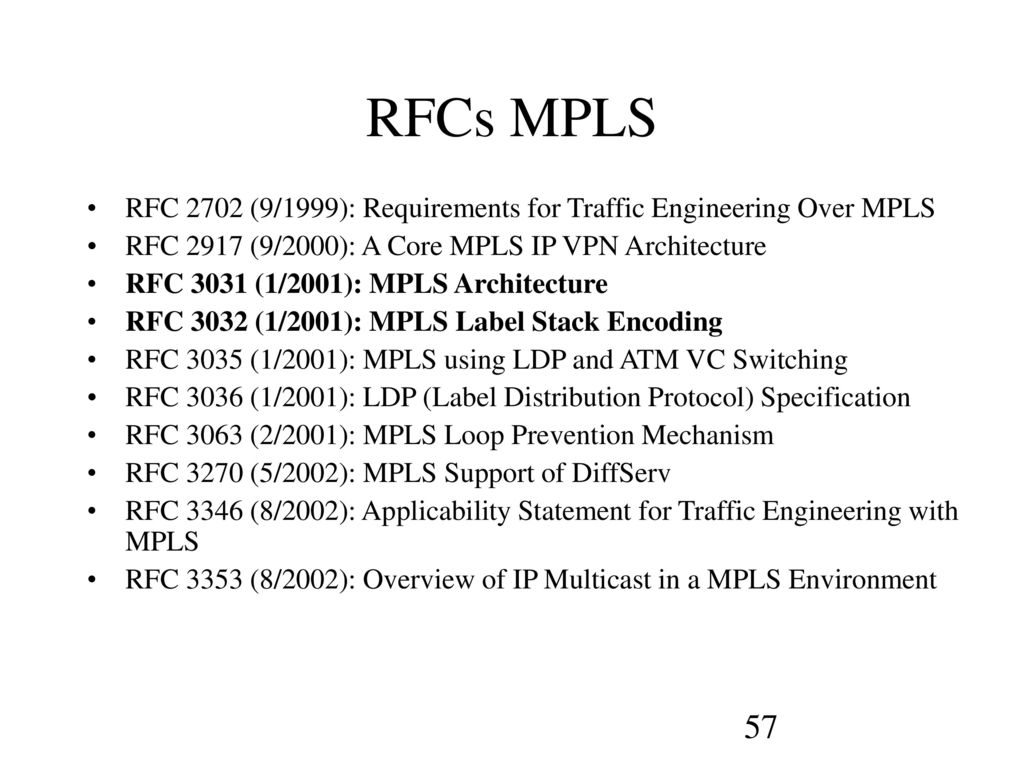 RFCs MPLS RFC 2702 (9/1999): Requirements for Traffic Engineering Over MPLS. RFC 2917 (9/2000): A Core MPLS IP VPN Architecture.