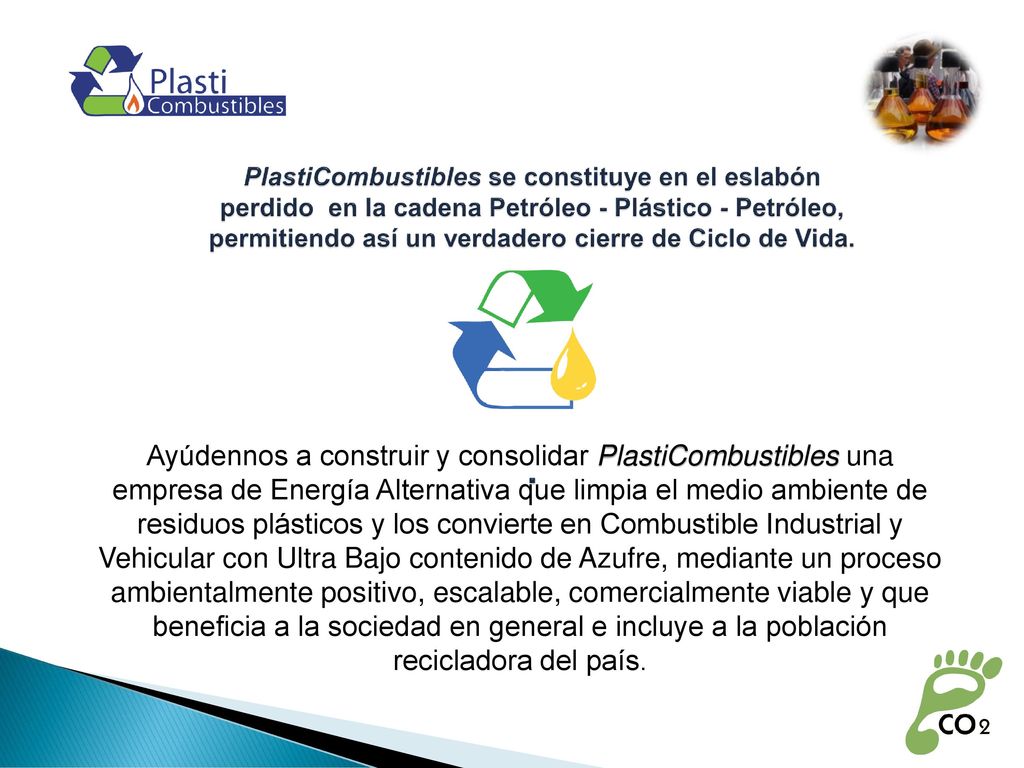 PlastiCombustibles se constituye en el eslabón perdido en la cadena Petróleo - Plástico - Petróleo, permitiendo así un verdadero cierre de Ciclo de Vida.