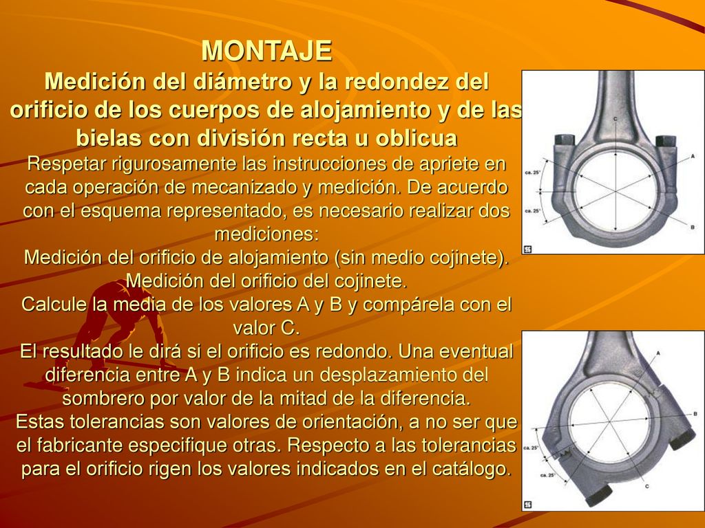 MONTAJE Medición del diámetro y la redondez del orificio de los cuerpos de alojamiento y de las bielas con división recta u oblicua Respetar rigurosamente las instrucciones de apriete en cada operación de mecanizado y medición.