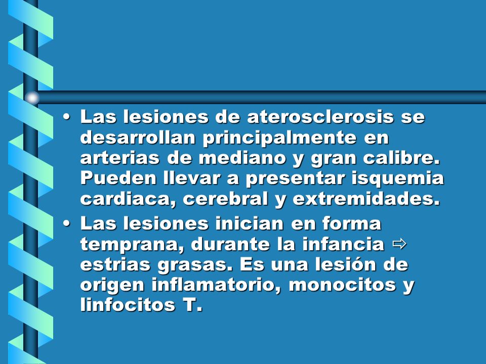Las lesiones de aterosclerosis se desarrollan principalmente en arterias de mediano y gran calibre. Pueden llevar a presentar isquemia cardiaca, cerebral y extremidades.