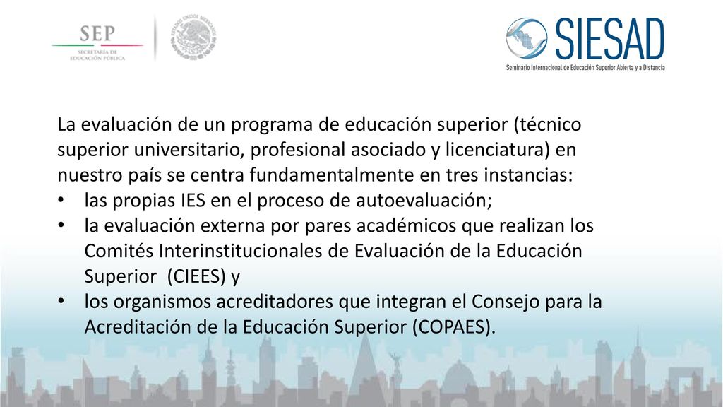 La evaluación de un programa de educación superior (técnico superior universitario, profesional asociado y licenciatura) en nuestro país se centra fundamentalmente en tres instancias: