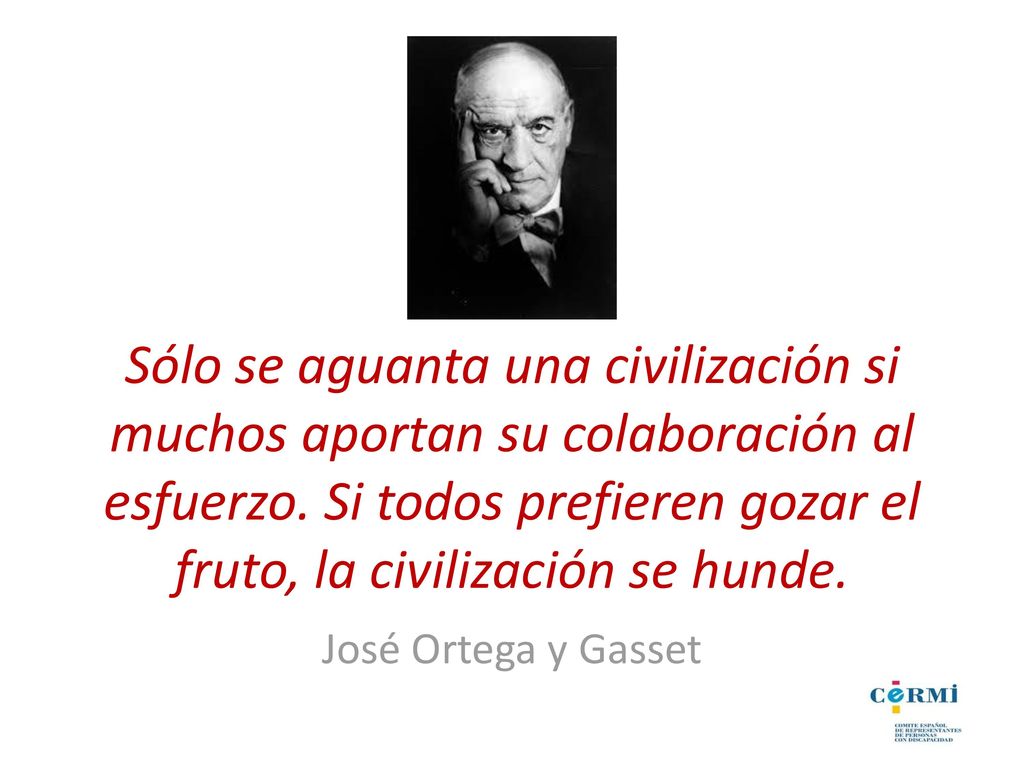 Sólo se aguanta una civilización si muchos aportan su colaboración al esfuerzo. Si todos prefieren gozar el fruto, la civilización se hunde.