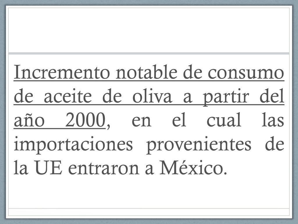 Incremento notable de consumo de aceite de oliva a partir del año 2000, en el cual las importaciones provenientes de la UE entraron a México.