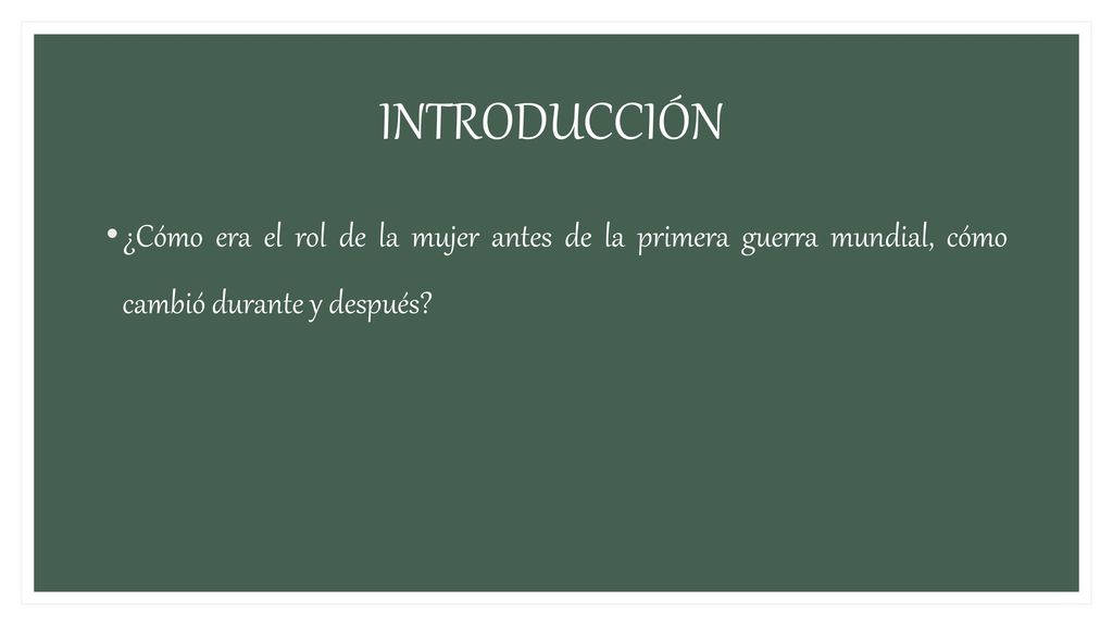 INTRODUCCIÓN ¿Cómo era el rol de la mujer antes de la primera guerra mundial, cómo cambió durante y después