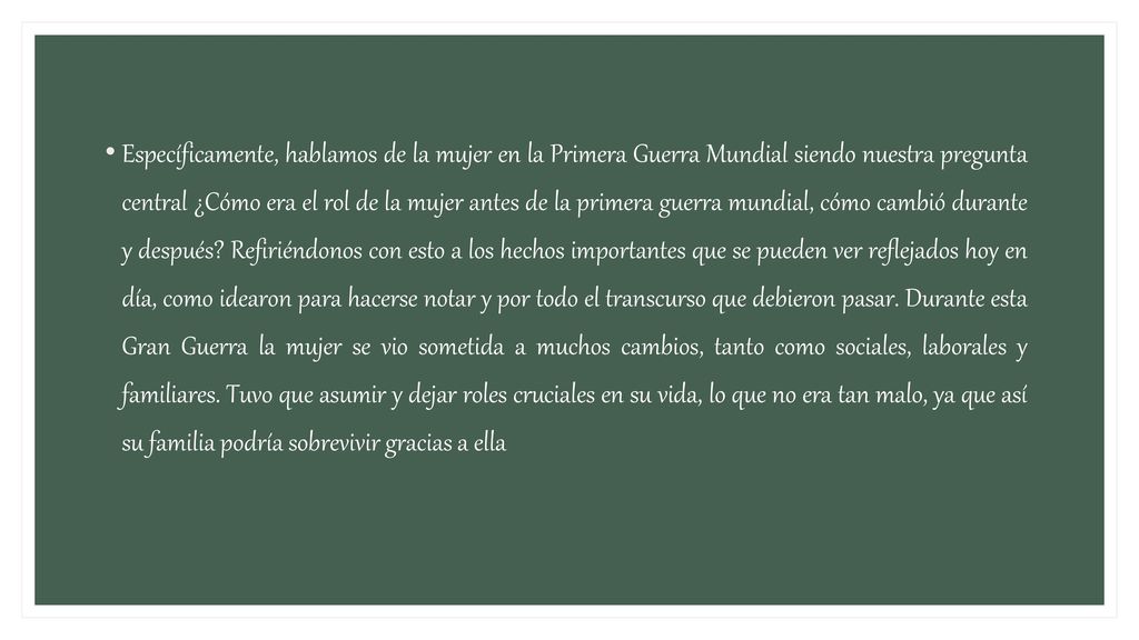 Específicamente, hablamos de la mujer en la Primera Guerra Mundial siendo nuestra pregunta central ¿Cómo era el rol de la mujer antes de la primera guerra mundial, cómo cambió durante y después.