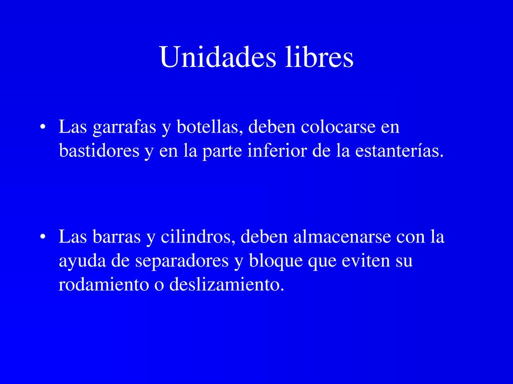 Unidades libres Las garrafas y botellas, deben colocarse en bastidores y en la parte inferior de la estanterías.