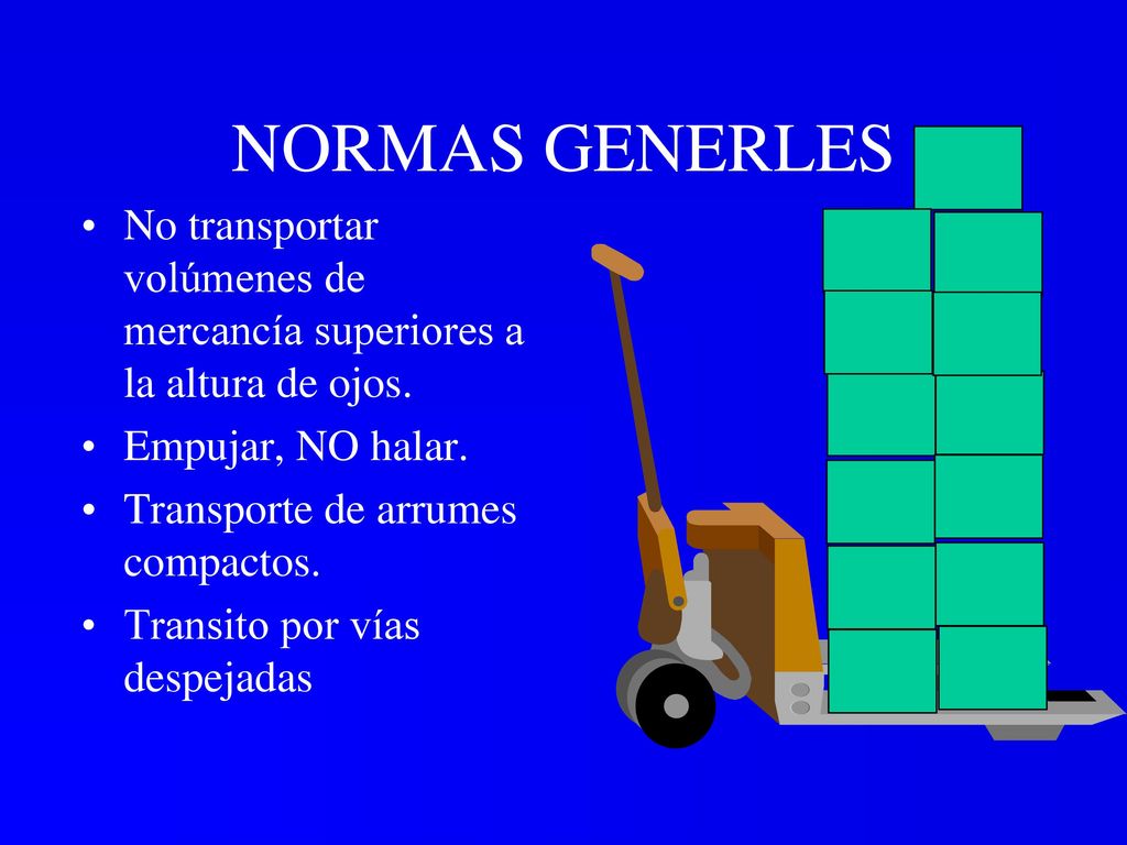 NORMAS GENERLES No transportar volúmenes de mercancía superiores a la altura de ojos. Empujar, NO halar.