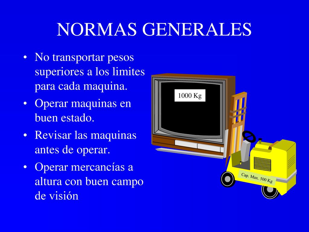 NORMAS GENERALES No transportar pesos superiores a los limites para cada maquina. Operar maquinas en buen estado.