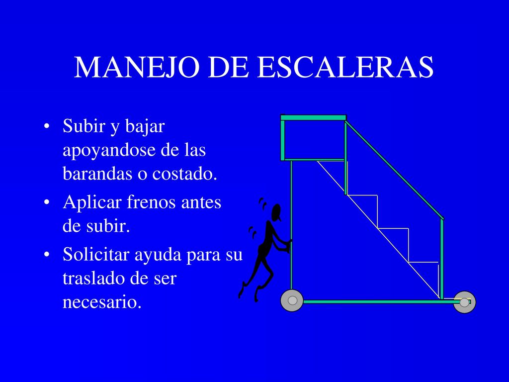 MANEJO DE ESCALERAS Subir y bajar apoyandose de las barandas o costado. Aplicar frenos antes de subir.